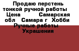 Продаю перстень тонкой ручной работы. › Цена ­ 800 - Самарская обл., Самара г. Хобби. Ручные работы » Украшения   
